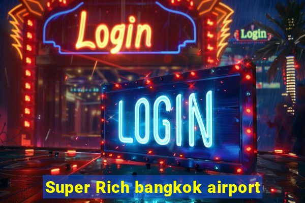 Super Rich bangkok airport